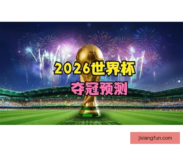 2026世界杯夺冠热门球队赔率最新分析与预测指南