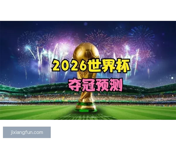 2026世界杯夺冠热门球队分析及最新赔率预测全解